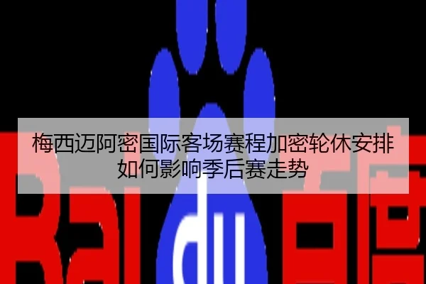 梅西迈阿密国际客场赛程加密轮休安排如何影响季后赛走势